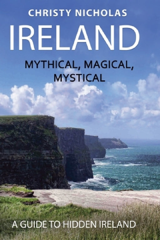 Ireland: Mystical, Magical, Mystical: A Guide to Hidden Ireland by Christy Nicholas