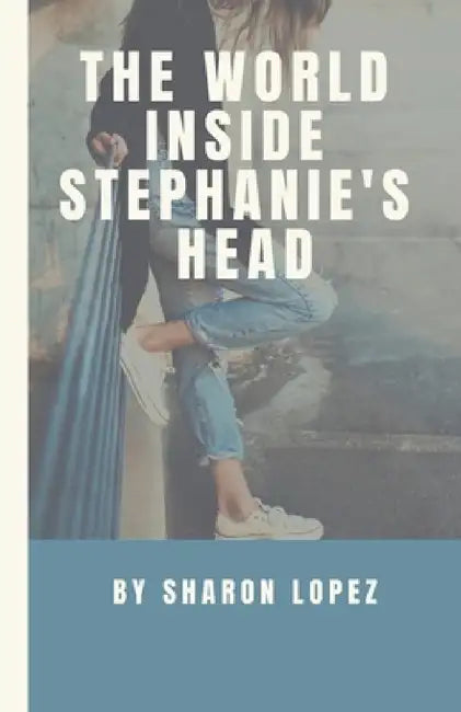 The World Inside Stephanie's Head by Sharon Lopez