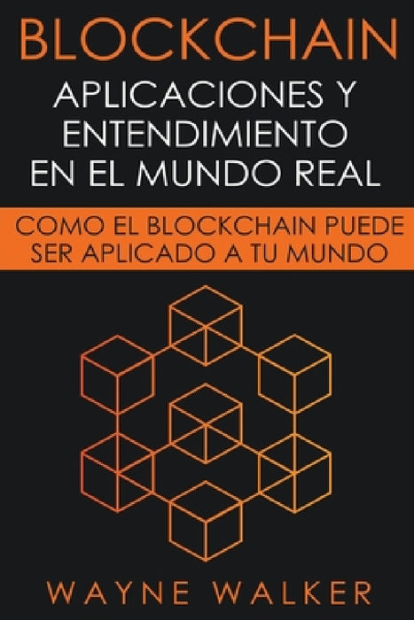 Blockchain: Aplicaciones y Entendimiento En El Mundo Real by Wayne Walker