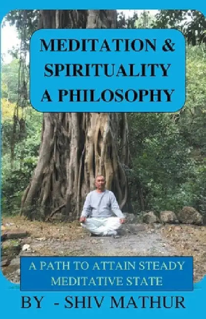 Meditation & Spirituality - A Philosophy by Shiv Mathur