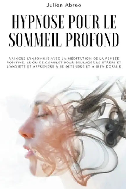 Hypnose pour le sommeil profond: Vaincre l'insomnie avec la méditation de la pensée positive. Le guide complet pour soulager le stress et l'anxiété et by Julien Abreo