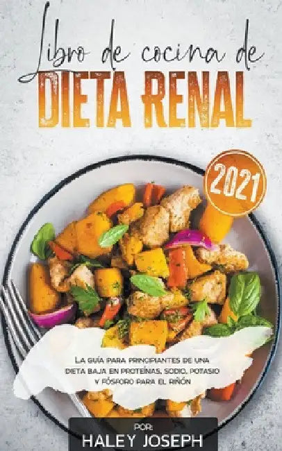 Libro de cocina de dieta renal, La guía para principiantes de una dieta baja en proteínas, sodio, potasio y fósforo para el riñón by Haley Joseph