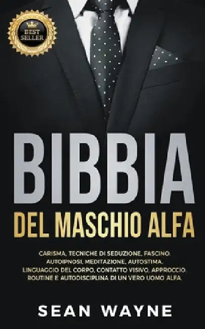 Bibbia del Maschio Alfa: Carisma, Tecniche di Seduzione, Fascino. Autoipnosi, Meditazione, Autostima. Linguaggio del Corpo, Contatto Visivo, Approccio by Sean Wayne