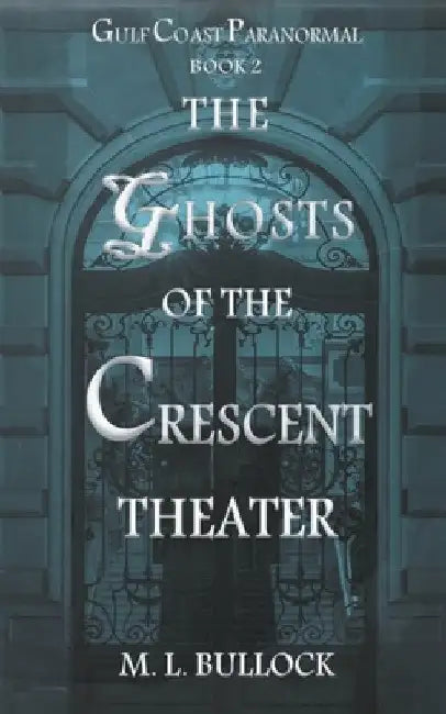 The Ghosts of the Crescent Theater by M. L. Bullock