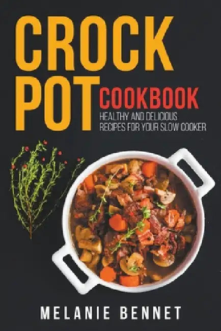Crock Pot Cookbook: Healthy and Delicious Recipes for Your Slow Cooker by Melanie Bennet