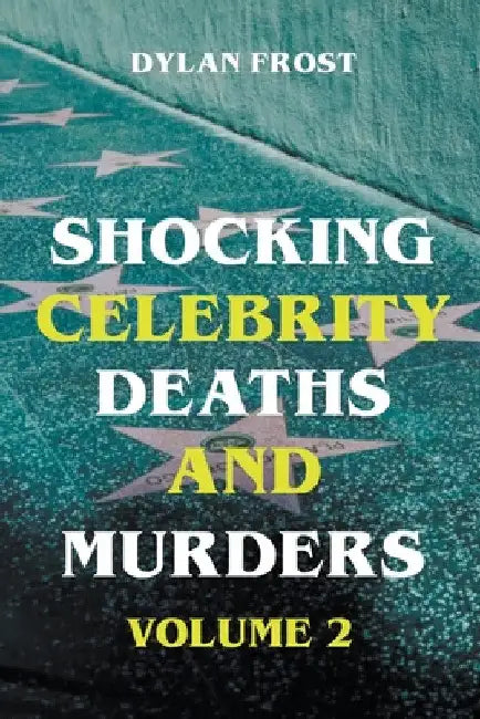Shocking Celebrity Deaths and Murders Volume 2 by Dylan Frost