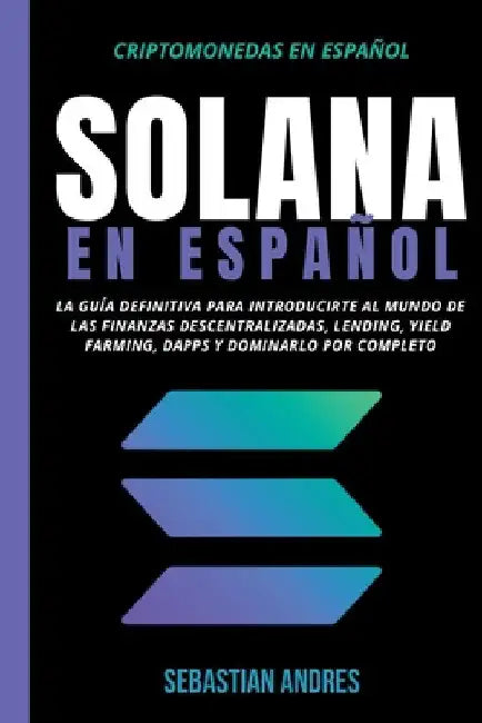 Solana en Español: La guía definitiva para introducirte al mundo de las finanzas descentralizadas, Lending, Yield Farming, Dapps y domina by Sebastian Andres