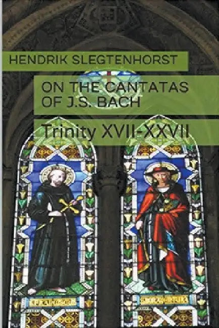 On the Cantatas of J.S. Bach: Trinity XVII-XXVII by Hendrik Slegtenhorst