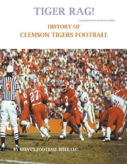 Tiger Rag! History of Clemson Tigers Football by Steve's Football Bible LLC