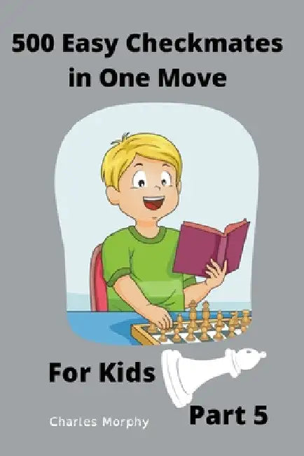500 Easy Checkmates in One Move for Kids, Part 5 by Charles Morphy
