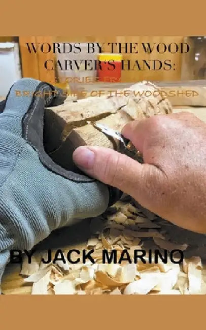 Words By The Wood Carver's Hands: Stories From The Brighter Side of The Woodshed by Jack Marino
