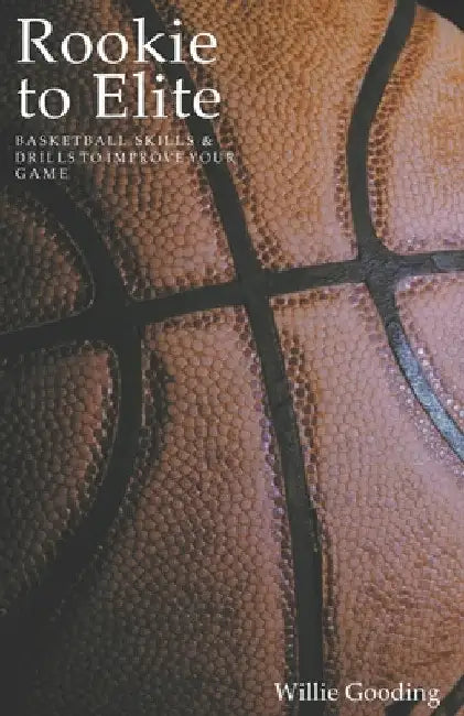 Rookie to Elite: Basketball Skills & Drills To Improve Your Game by Willie Gooding