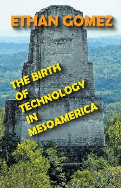 The Birth of Technology in Mesoamerica by Ethan Gomez