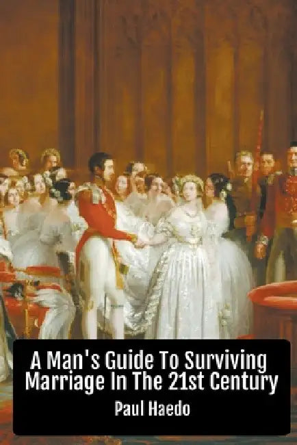 A Man's Guide To Surviving Marriage In The 21st Century by Paul Haedo