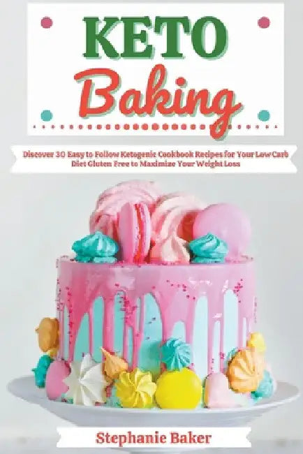Keto Baking: Discover 30 Easy to Follow Ketogenic Cookbook Recipes for Your Low Carb Diet Gluten Free to Maximize Your Weight Loss by Stephanie Baker