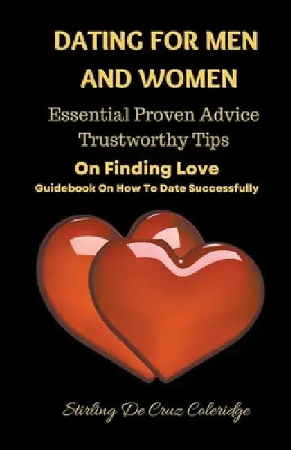 Dating For Men And Women: Essential, Proven Advice, Trustworthy Tips On Finding Love Guidebook On How To Date Successfully by Stirling de Cruz Coleridge