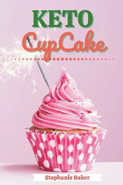 Keto CupCake: Discover 30 Easy to Follow Ketogenic Cookbook CupCake recipes for Your Low-Carb Diet with Gluten-Free and wheat to Max by Stephanie Baker