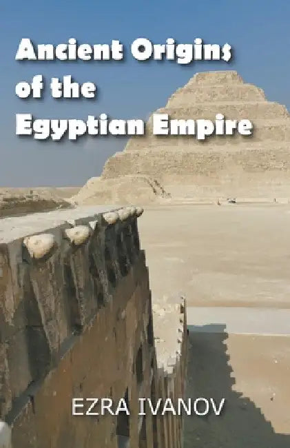 Ancient Origins of the Egyptian Empire by Ezra Ivanov