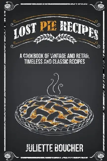Lost Pie Recipes: A Cookbook of Vintage and Retro, Timeless and Classic Recipes by Juliette Boucher