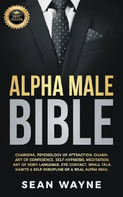 Alpha Male Bible: Charisma, Psychology of Attraction, Charm. Art of Confidence, Self-Hypnosis, Meditation. Art of Body Language, Eye Contact, Small Ta by Sean Wayne