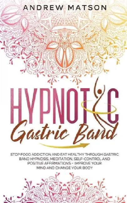 Hypnotic Gastric Band: Stop Food Addiction and Eat Healthy through Gastric Band Hypnosis, Meditation, Self-Control and Positive Affirmations by Andrew Matson