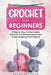 Crochet for Beginners: A Step by Step Crochet Guide. Discover Crocheting Patterns and Create Amazing Craft Projects by Rachel McGregor