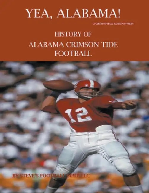 Yea Alabama! History of Alabama Crimson Tide Football by Steve's Football Bible LLC
