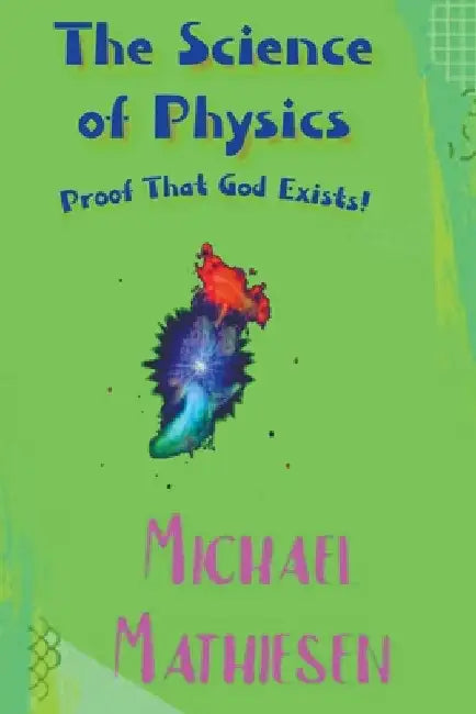 The Science of Physics - Proof That God Exists by Michael Mathiesen