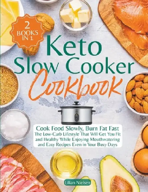 Keto Slow Cooker Cookbook I Cook Food Slowly, Burn Fat Fast I The Low-Carb Lifestyle That Will Get You Fit and Healthy While Enjoying Mouthwatering an by Lilian Nielsen
