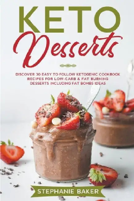 Keto Desserts: Discover 30 Easy to Follow Ketogenic Cookbook Recipes For Low-Carb & Fat Burning Desserts Including Fat Bombs Ideas by Stephanie Baker