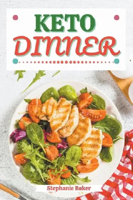 Keto Dinner: Discover 30 Easy to Follow Ketogenic Cookbook Dinner recipes for Your Low-Carb Diet with Gluten-Free and wheat to Maximize your weight lo by Stephanie Baker