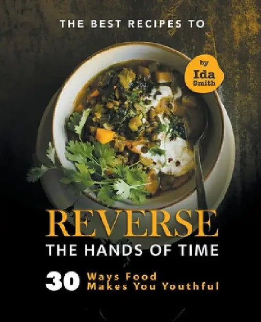 The Best Recipes to Reverse the Hands of Time: 30 Ways Food Makes You Youthful by Ida Smith