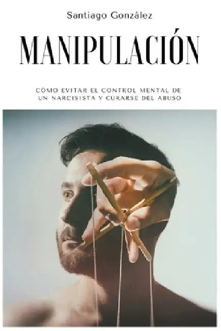 Manipulación: Cómo evitar el control mental de un narcisista y curarse del abuso by Santiago González