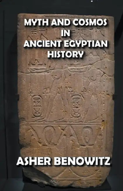 Myth and Cosmos in Ancient Egyptian History by Asher Benowitz