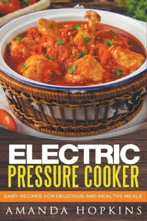 Electric Pressure Cooker: Easy Recipes for Delicious and Healthy Meals by Amanda Hopkins
