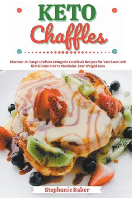 Keto Chaffles: Discover 30 Easy to Follow Ketogenic Cookbook Recipes for Your Low Carb Diet Gluten Free to Maximize Your Weight Loss by Stephanie Baker