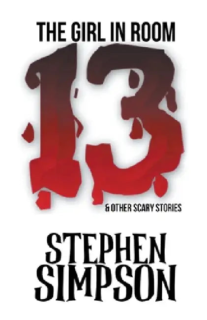The Girl in Room Thirteen and Other Scary Stories by Stephen Simpson