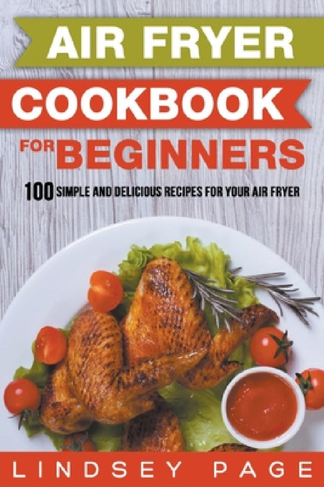 Air Fryer Cookbook for Beginners: 100 Simple and Delicious Recipes for Your Air Fryer by Lindsey Page