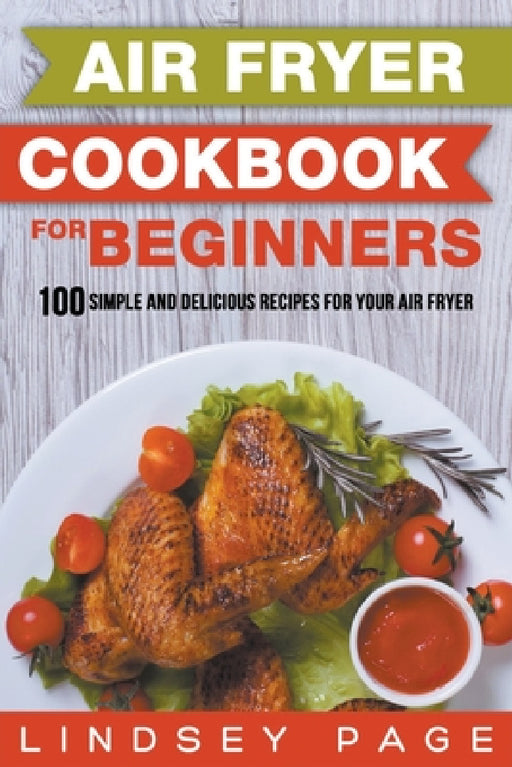 Air Fryer Cookbook for Beginners: 100 Simple and Delicious Recipes for Your Air Fryer by Lindsey Page