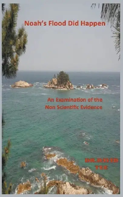 Noah's Flood Did Take Place: An Examination of the Non Scientific Evidence by David Tee
