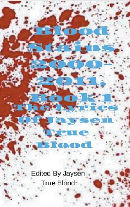 The Lyrics of Jaysen True Blood: Blood Stains: 2000-2011, Book 1 by Jaysen True Blood
