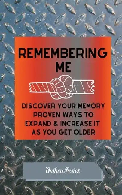 Remembering Me: Discover Your Memory Proven Ways To Expand & Increase It As You Get Older by Anthea Peries