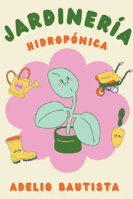Jardinería hidropónica: Una guía completa para principiantes para la construcción de un sistema hidropónico de jardinería, el cultivo de verdu by Adelio Bautista