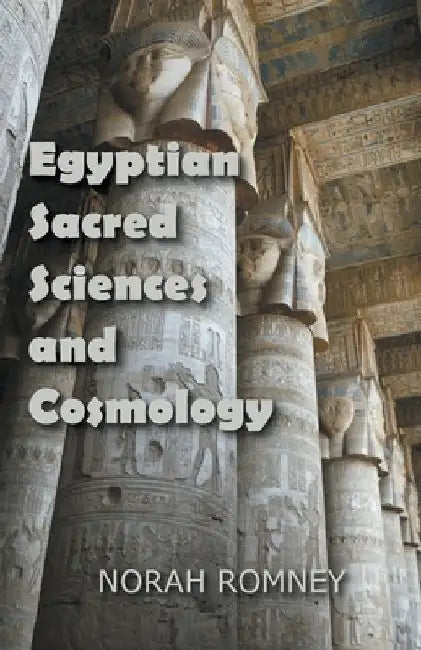 Egyptian Sacred Sciences and Cosmology by Norah Romney