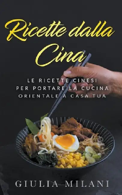 Ricette dalla Cina: Le ricette cinesi per portare la cucina orientale a casa tua by Giulia Milani