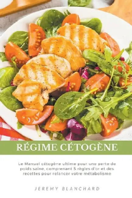 Régime cétogène: Le Manuel cétogène ultime pour une perte de poids saine, comprenant 5 règles d'or et des recettes pour relancer votre métabolisme by Jeremy Blanchard
