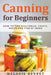 Canning for Beginners: How to Can Vegetables, Fruits, Meats and Fish at Home by Melanie Bennet