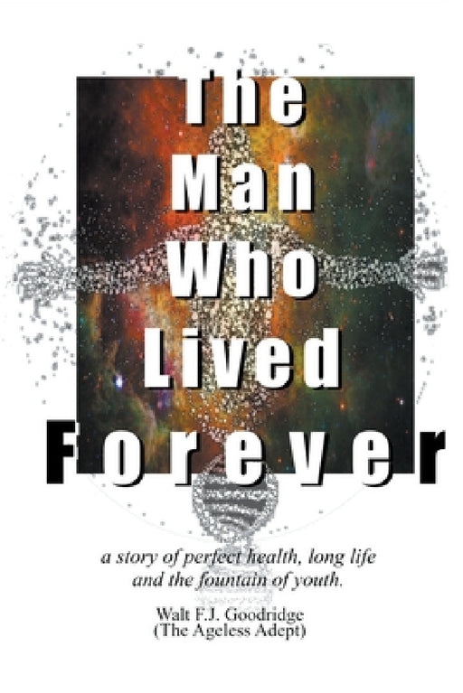 The Man Who Lived Forever by Walt F. J. Goodridge