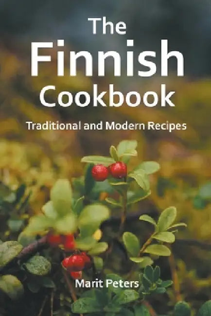 The Finnish Cookbook Traditional and Modern Recipes by Marit Peters