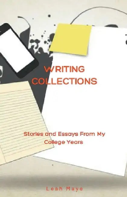Writing Collections: Stories and Essays From My College Years by Leah Maye